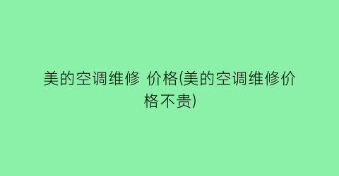 美的空调维修 价格(美的空调维修价格不贵)